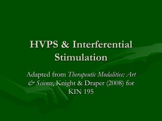 HVPS & Interferential Stimulation Adapted from  Therapeutic Modalities: Art & Science , Knight & Draper (2008) for KIN 195 