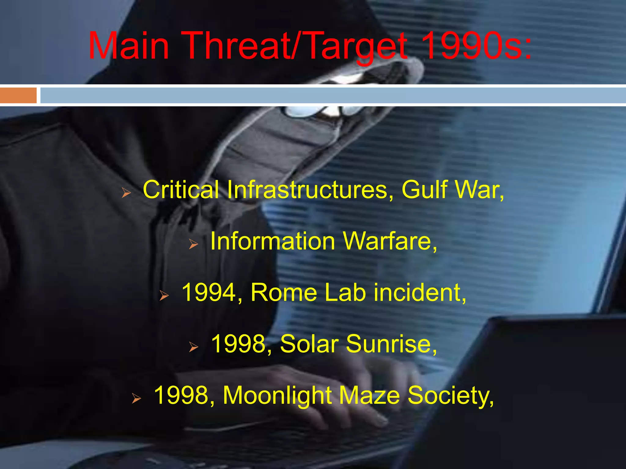 Main Threat/Target 1990s:
Critical Infrastructures, Gulf War,
Information Warfare,
1994, Rome Lab incident,
1998, Solar Sunrise,
1998, Moonlight Maze Society,
