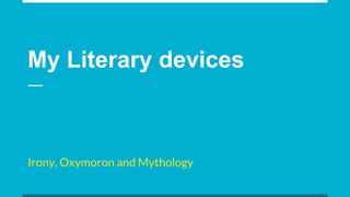 My Literary devices
Irony, Oxymoron and Mythology
 