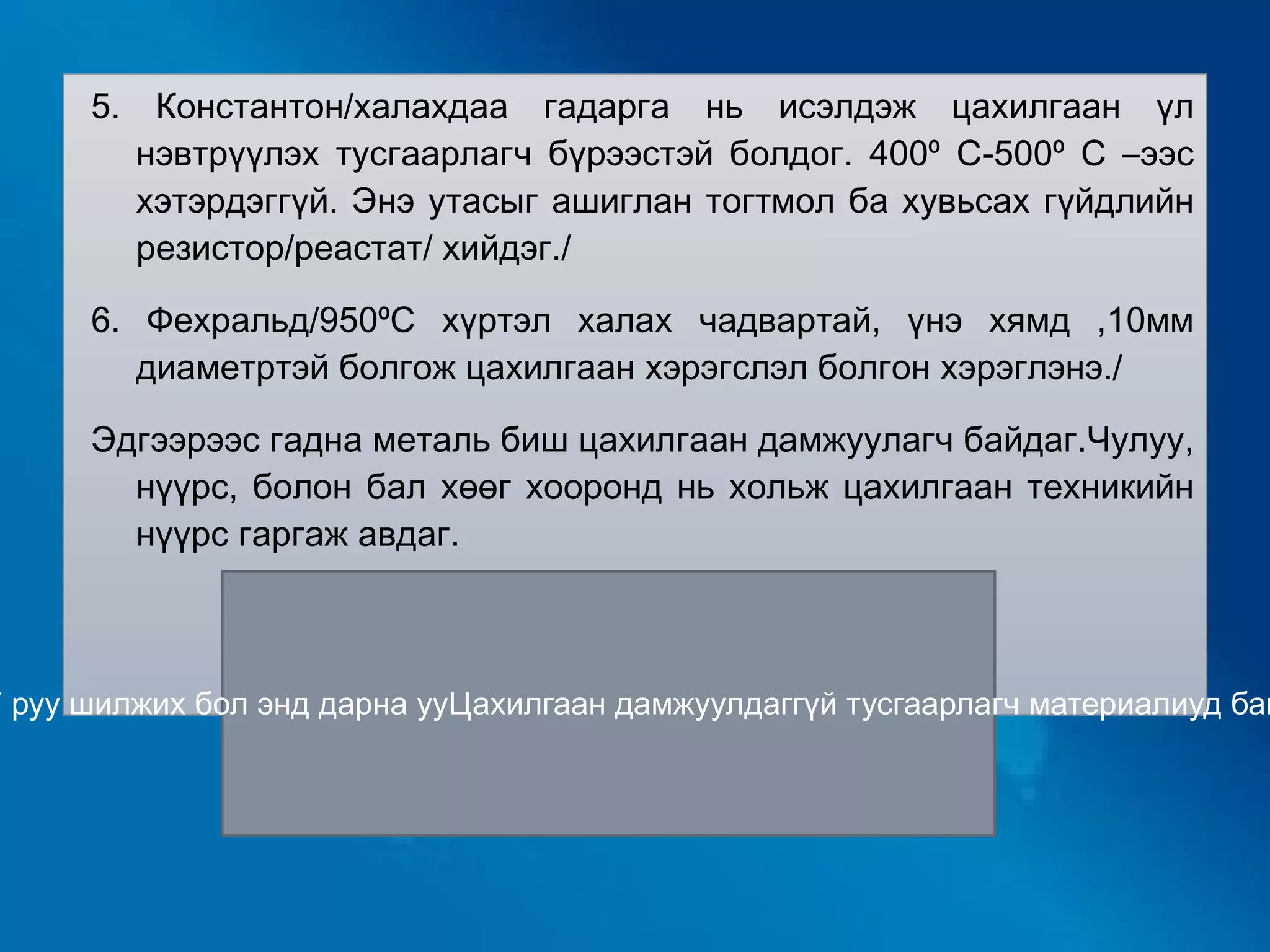 3. Ган/техникт өргөн хэрэглэдэг деталиудад, ма шины бэхэлгээ боолтонд өргөн хэрэглэдэг. Мөн телефон, радионы цахилгаан дамжуулагч утас хийдэг. Ган температурын коэффициент ихтэй учраас амархан зэвэрдэг, бат бөх чанартай барагтайд тасардаггүй бага энерги /хүчдэл/ шаардагддаг шугаманд залгадаг. Жнь телефон, радионы утас хувьсах 60В хүчдэлтэй байдаг. 4. Нихром /1000⁰С-д хайлдаггүй учраас цахилгаанаар халах хэрэгслэлд маш өрг өн хэрэглэдэг./ 