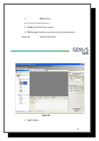  Then Process.
(See on Fig.06 the Recapture Document.)
 Look the document have rescan.
 Put the paper that have rescan and click the rescan mode to
replace the Image of document.
Figure.06
 And Validate.
21
 