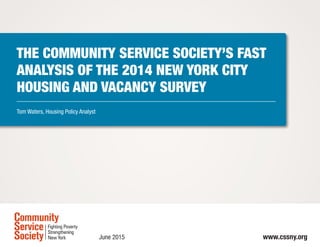 The Community Service Society’s Fast
Analysis of the 2014 New York City
Housing and Vacancy Survey
Tom Waters, Housing Policy Analyst
June 2015 www.cssny.org
 