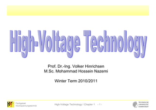 Prof. Dr.-Ing. Volker Hinrichsen
                       M.Sc. Mohammad Hossein Nazemi

                            Winter Term 2010/2011




Fachgebiet
Hochspannungstechnik
                            High-Voltage Technology / Chapter 1   -1-
 