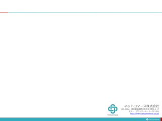 ネットコマース株式会社
180-0004 東京都武蔵野市吉祥寺本町2-4-17
エスト・グランデール・カーロ 1201
http://www.netcommerce.co.jp/
 