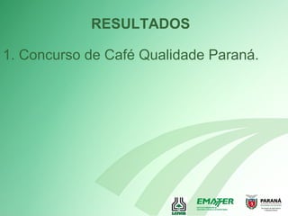 RESULTADOS
1. Concurso de Café Qualidade Paraná.
 