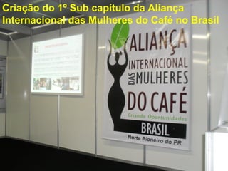 Criação do 1º Sub capítulo da Aliança
Internacional das Mulheres do Café no Brasil
 