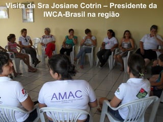 Visita da Sra Josiane Cotrin – Presidente da
IWCA-Brasil na região
 
