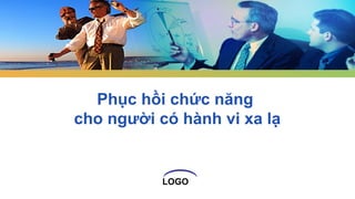 LOGO
Phục hồi chức năng
cho người có hành vi xa lạ
 