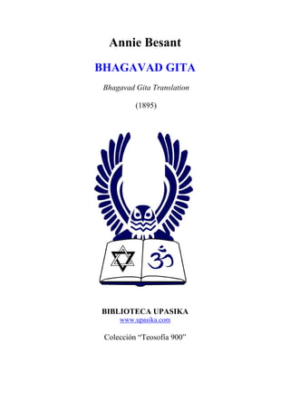 Annie Besant
BHAGAVAD GITA
Bhagavad Gita Translation
(1895)
BIBLIOTECA UPASIKA
www.upasika.com
Colección “Teosofía 900”
 