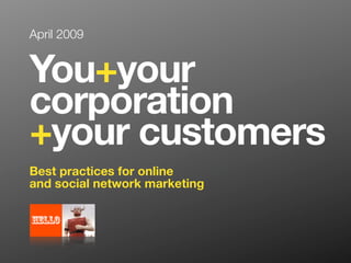 April 2009


You+your
corporation
+your customers
Best practices for online
and social network marketing
 