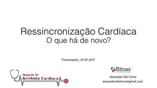 Ressincronização Cardíaca 
O que há de novo?
Alexander Dal Forno
alexanderdalforno@gmail.com
Florianópolis, 29.07.2017
 