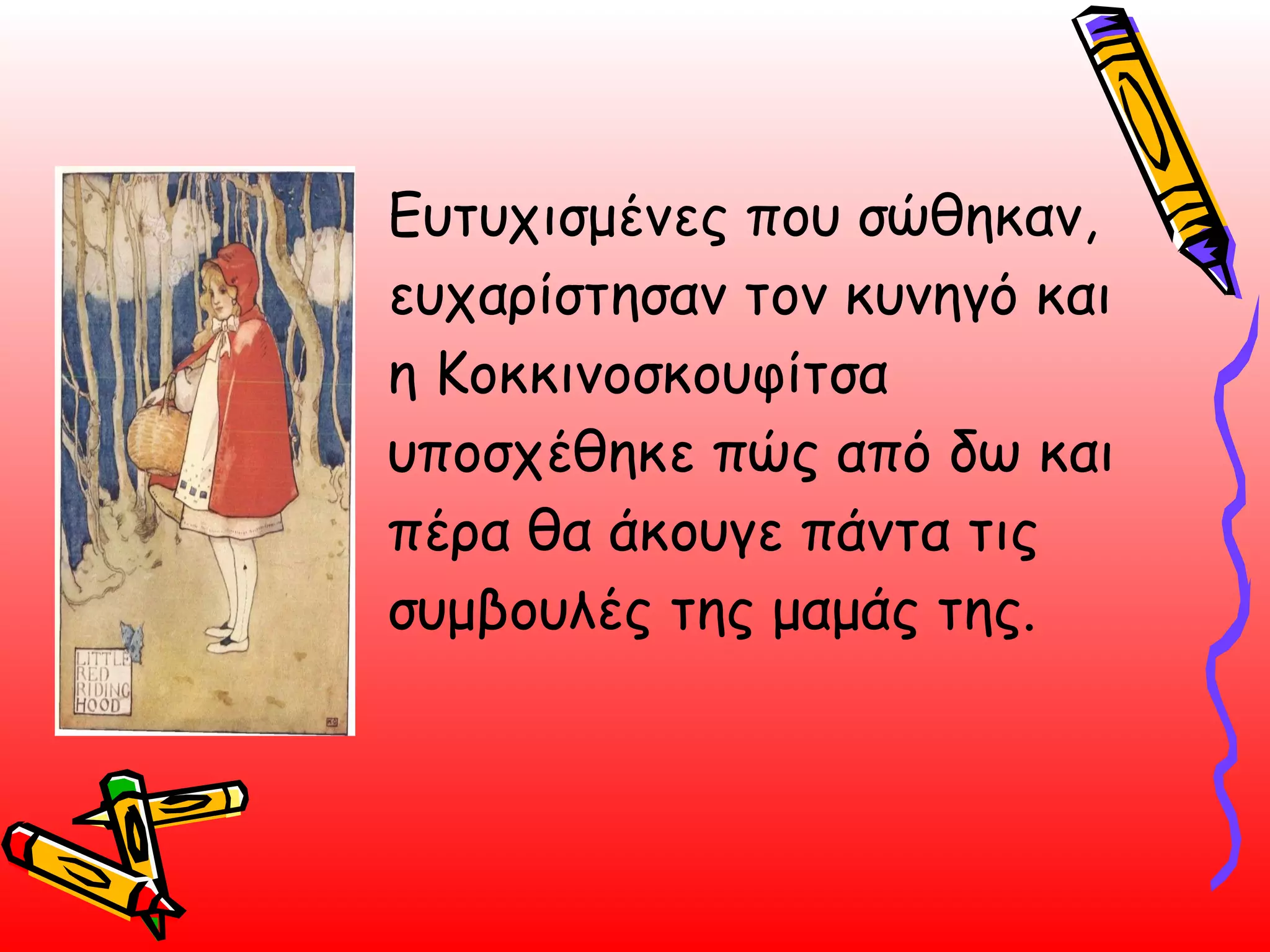 Ευτυχισμένες που σώθηκαν, ευχαρίστησαν τον κυνηγό και η Κοκκινοσκουφίτσα υποσχέθηκε πώς από δω και πέρα θα άκουγε πάντα τις συμβουλές της μαμάς της.  