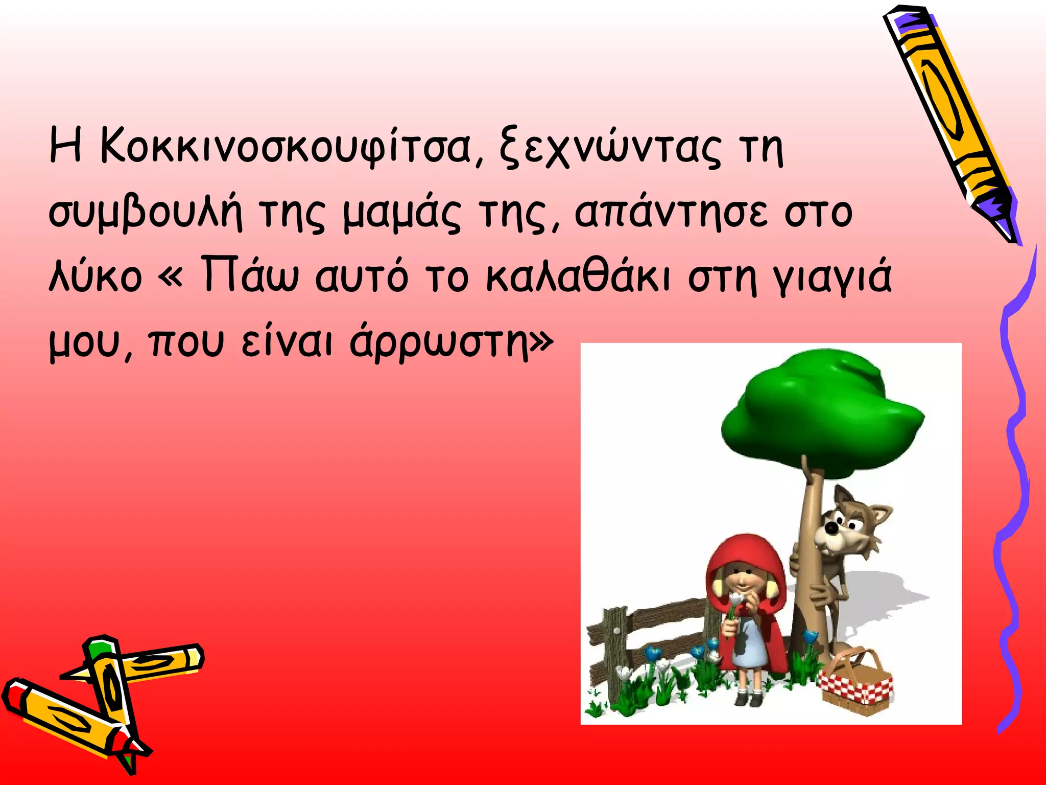 Η Κοκκινοσκουφίτσα, ξεχνώντας τη συμβουλή της μαμάς της, απάντησε στο λύκο « Πάω αυτό το καλαθάκι στη γιαγιά μου, που είναι άρρωστη»  
