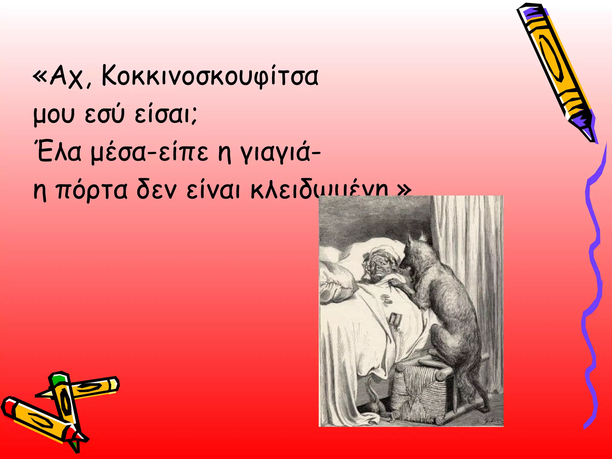 «Αχ, Κοκκινοσκουφίτσα  μου εσύ είσαι; Έλα μέσα-είπε η γιαγιά- η πόρτα δεν είναι κλειδωμένη »  