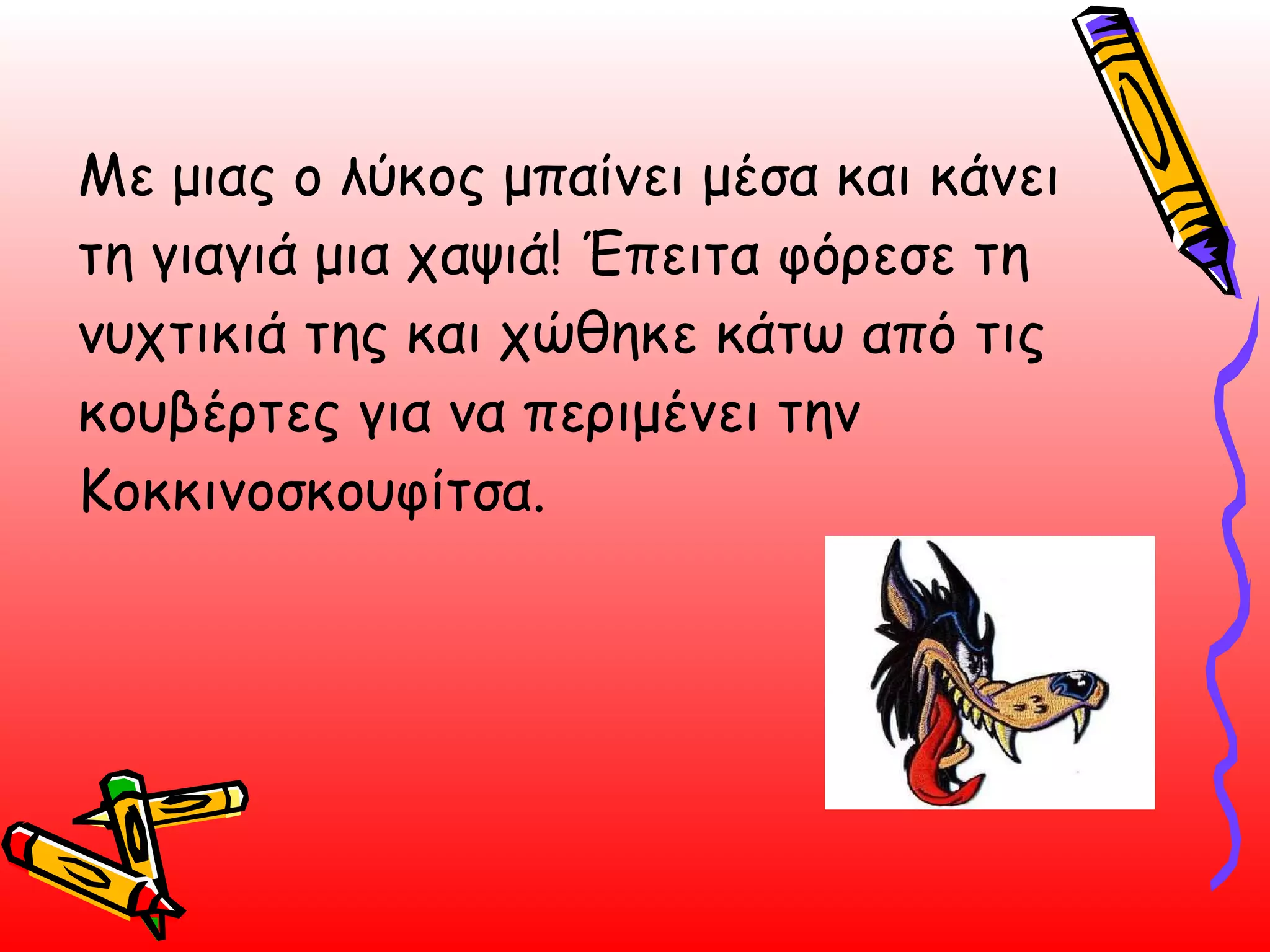 Με μιας ο λύκος μπαίνει μέσα και κάνει τη γιαγιά μια χαψιά! Έπειτα φόρεσε τη νυχτικιά της και χώθηκε κάτω από τις κουβέρτες για να περιμένει την Κοκκινοσκουφίτσα.  