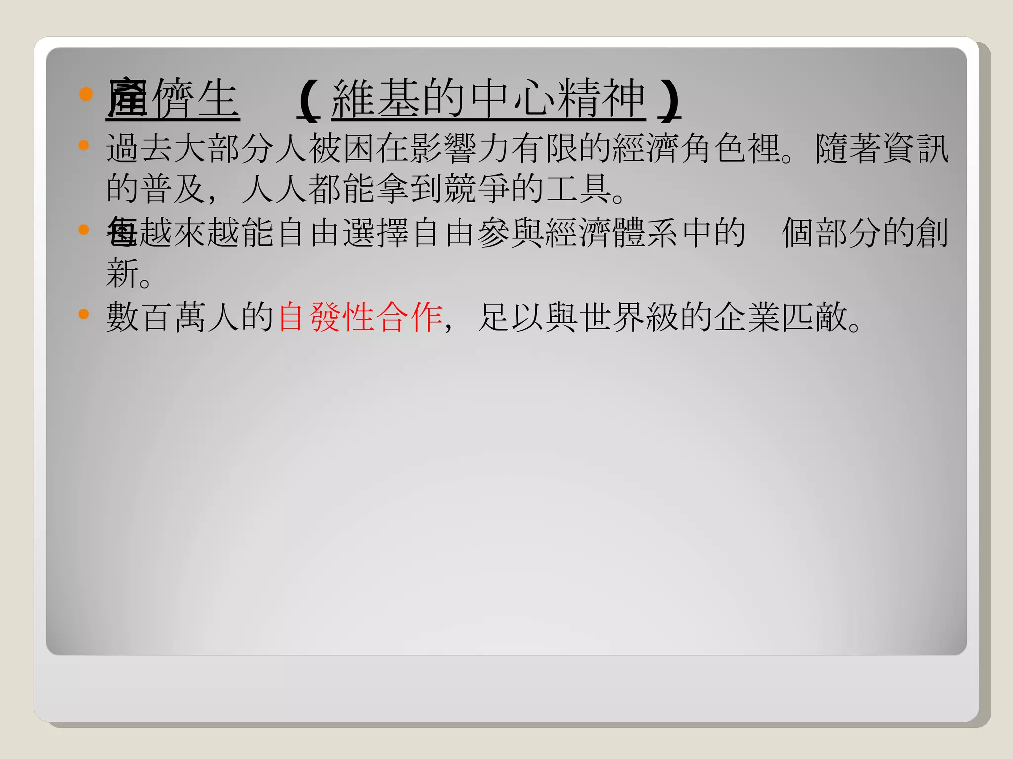 同儕生產 ( 維基的中心精神 ) 過去大部分人被困在影響力有限的經濟角色裡。隨著資訊的普及，人人都能拿到競爭的工具。 也越來越能自由選擇自由參與經濟體系中的每個部分的創新。 數百萬人的 自發性合作 ，足以與世界級的企業匹敵。 