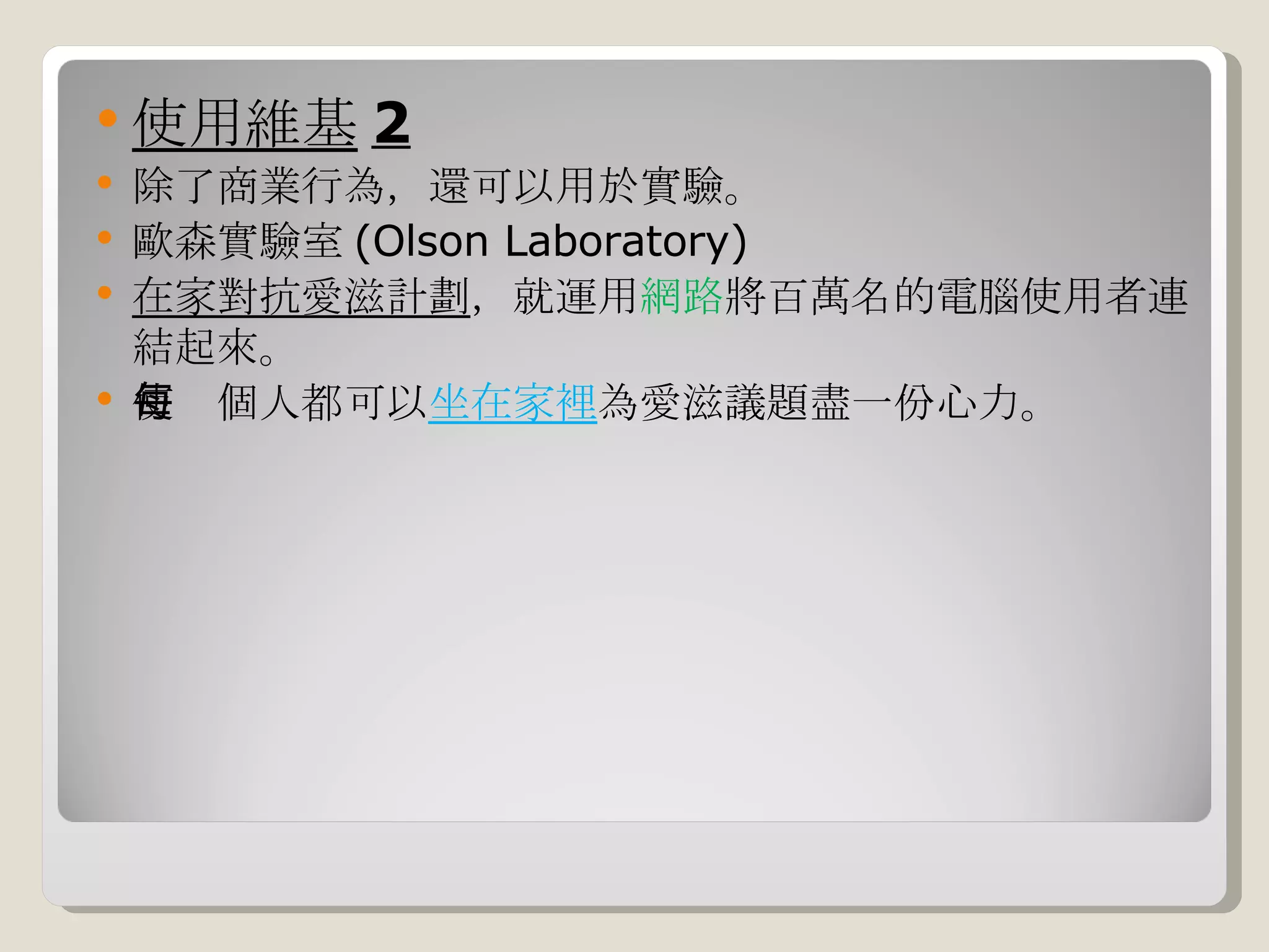 使用維基 2 除了商業行為，還可以用於實驗。 歐森實驗室 (Olson Laboratory) 在家對抗愛滋計劃 ，就運用 網路 將百萬名的電腦使用者連結起來。 使每個人都可以 坐在家裡 為愛滋議題盡一份心力。 