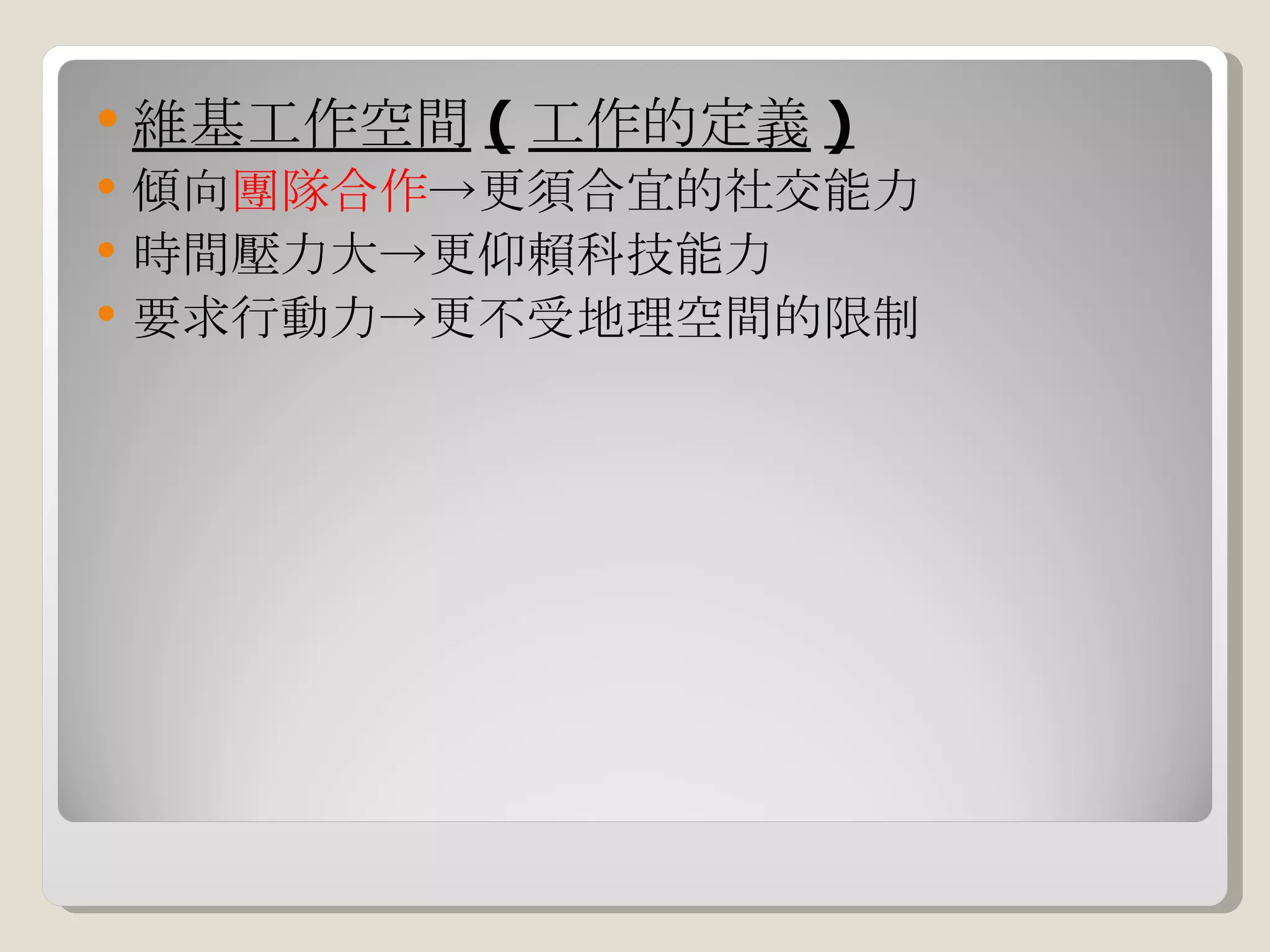 維基工作空間 ( 工作的定義 ) 傾向 團隊合作 ->更須合宜的社交能力 時間壓力大->更仰賴科技能力 要求行動力->更不受地理空間的限制 