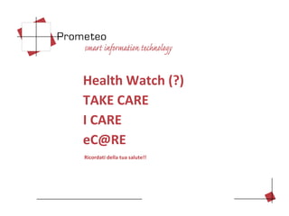 Health Watch (?)
TAKE CARE
I CARE
eC@RE
Ricordati della tua salute!!
 