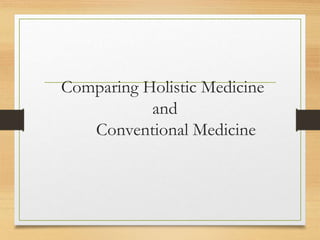 Comparing Holistic Medicine
and
Conventional Medicine
 