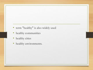 • term "healthy" is also widely used
• healthy communities
• healthy cities
• healthy environments.
 