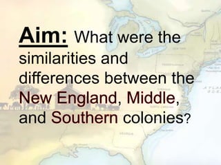 Aim: What were the
similarities and
differences between the
, ,
and colonies?
 