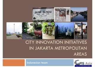 CITY INNOVATION INITIATIVES
  IN JAKARTA METROPOLITAN
                     AREAS
Indonesian team
 