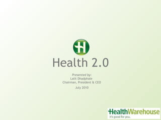 Health 2.0 Presented by: Lalit Dhadphale  Chairman, President & CEO July 2010 