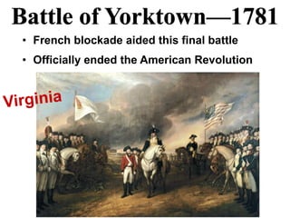 Battle of Yorktown—1781
• French blockade aided this final battle
• Officially ended the American Revolution
 