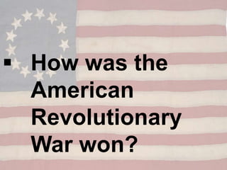  How was the
American
Revolutionary
War won?
 
