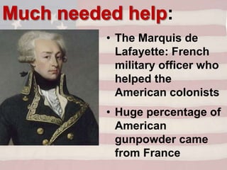 • The Marquis de
Lafayette: French
military officer who
helped the
American colonists
• Huge percentage of
American
gunpowder came
from France
:
 