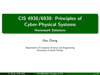 CIS 4930/6930: Principles of
Cyber-Physical Systems
Homework Solutions
Hao Zheng
Department of Computer Science and Engineering
University of South Florida
H. Zheng (CSE USF) CIS 4930/6930: Principles of CPS 1 / 44
 