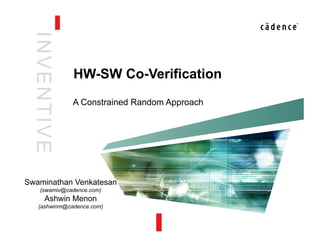 INVENTIVE
HW-SW Co-Verification
A Constrained Random Approach
Swaminathan Venkatesan
(swamiv@cadence.com)
Ashwin Menon
(ashwinm@cadence.com)
 