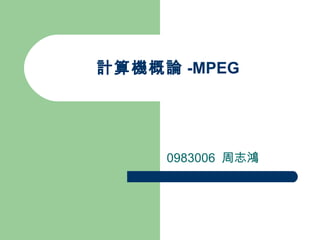 計算機概論 -MPEG 0983006  周志鴻 