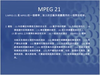 MPEG 21 1.MPEG-21  MPEG һ˜ʣ춶xýwõһ_ſܡ 2 . c (1) ݂ͺ̓rֵQİȫԣ (2) 헵⣻ (3) ݵĂԻ (4) rֵе̘IҎt ( 5) ݌wĲ (6) ýwܵ룻 (7)  MPEG ֮˜ʵļݺ֧֣ (8) һҎtģ (9)MPEG-21 ˜  ܼͨܵĜyԇ (10) rֵýwʹã (11)  [˽ıo (12) ԵıC (13) c׵ĸ٣ (14) ̘I ̎^ҕDṩ (15) ̘ͨI̎˜ʵṩ (16) LͶYr ̘IcglչĿ] (17) ÑıoյĿɿԡ cUpʧcƉġM̎cLUȣ (18) ̘Iģ͵Ľʹ á  