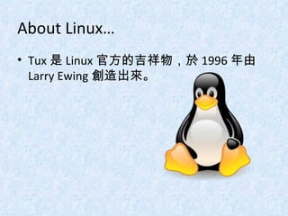 About Linux… Tux 是 Linux 官方的吉祥物，於 1996 年由 Larry Ewing 創造出來。 