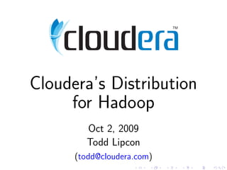 Cloudera’s Distribution
     for Hadoop
        Oct 2, 2009
        Todd Lipcon
      (todd@cloudera.com)
 