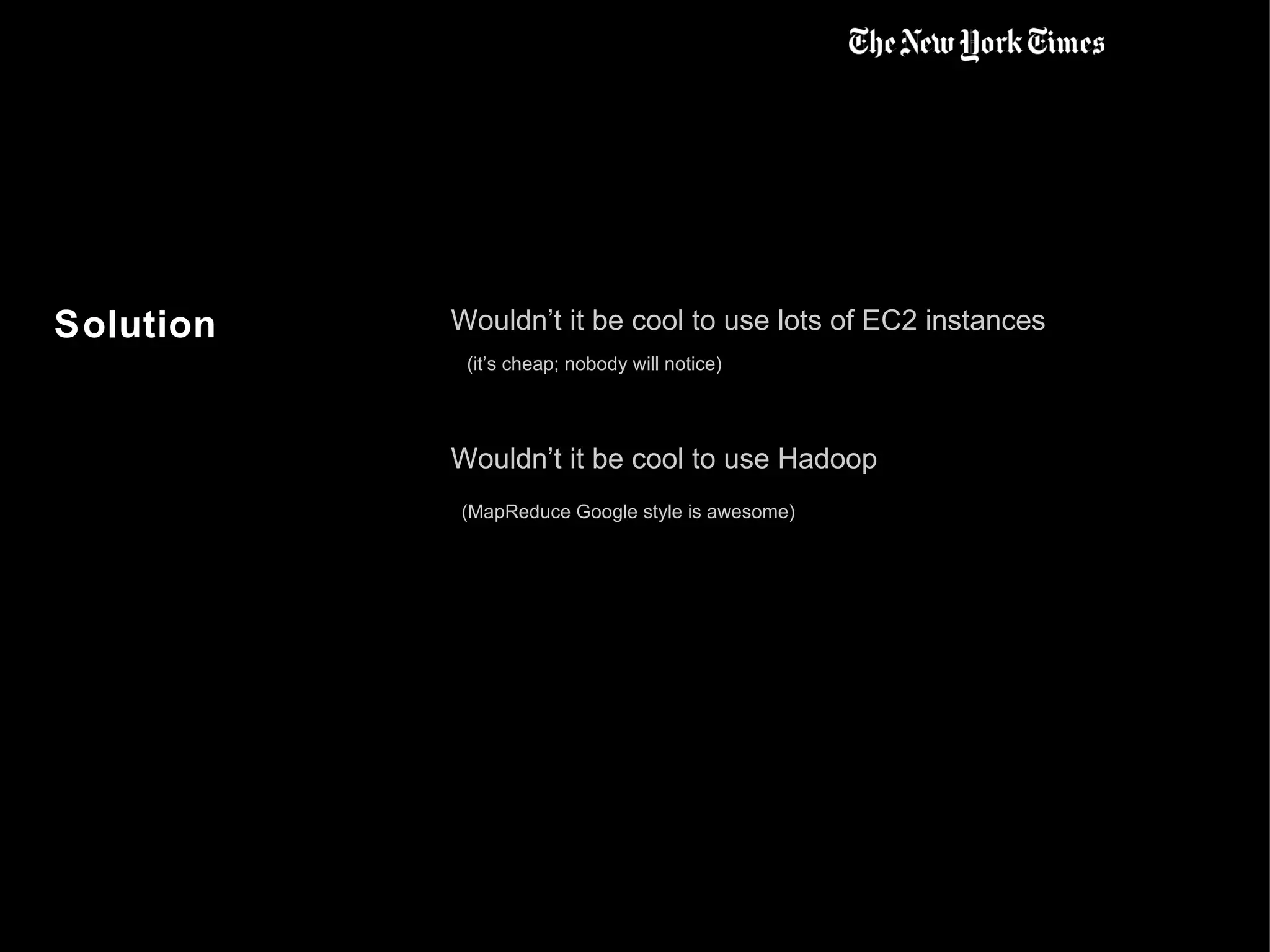 Solution Wouldn’t it be cool to use lots of EC2 instances (it’s cheap; nobody will notice) Wouldn’t it be cool to use Hadoop (MapReduce Google style is awesome) 