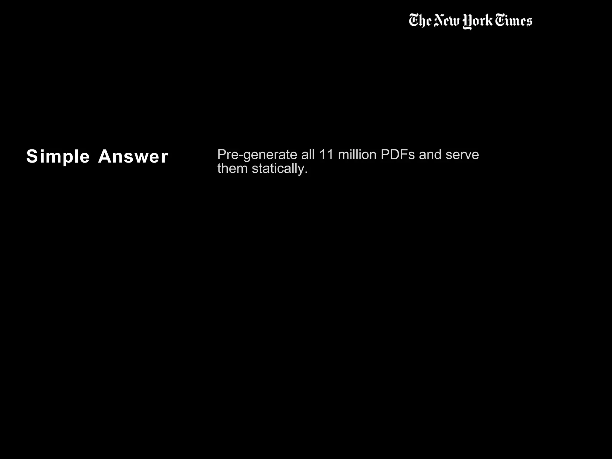 Simple Answer Pre-generate all 11 million PDFs and serve them statically. 