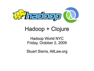 Hadoop + Clojure
  Hadoop World NYC
Friday, October 2, 2009

Stuart Sierra, AltLaw.org
 