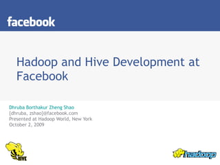 Hadoop and Hive Development at Facebook Dhruba Borthakur   Zheng Shao {dhruba, zshao}@facebook.com Presented at Hadoop World, New York October 2, 2009 