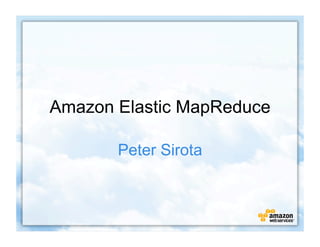 Amazon Elastic MapReduce

       Peter Sirota
 