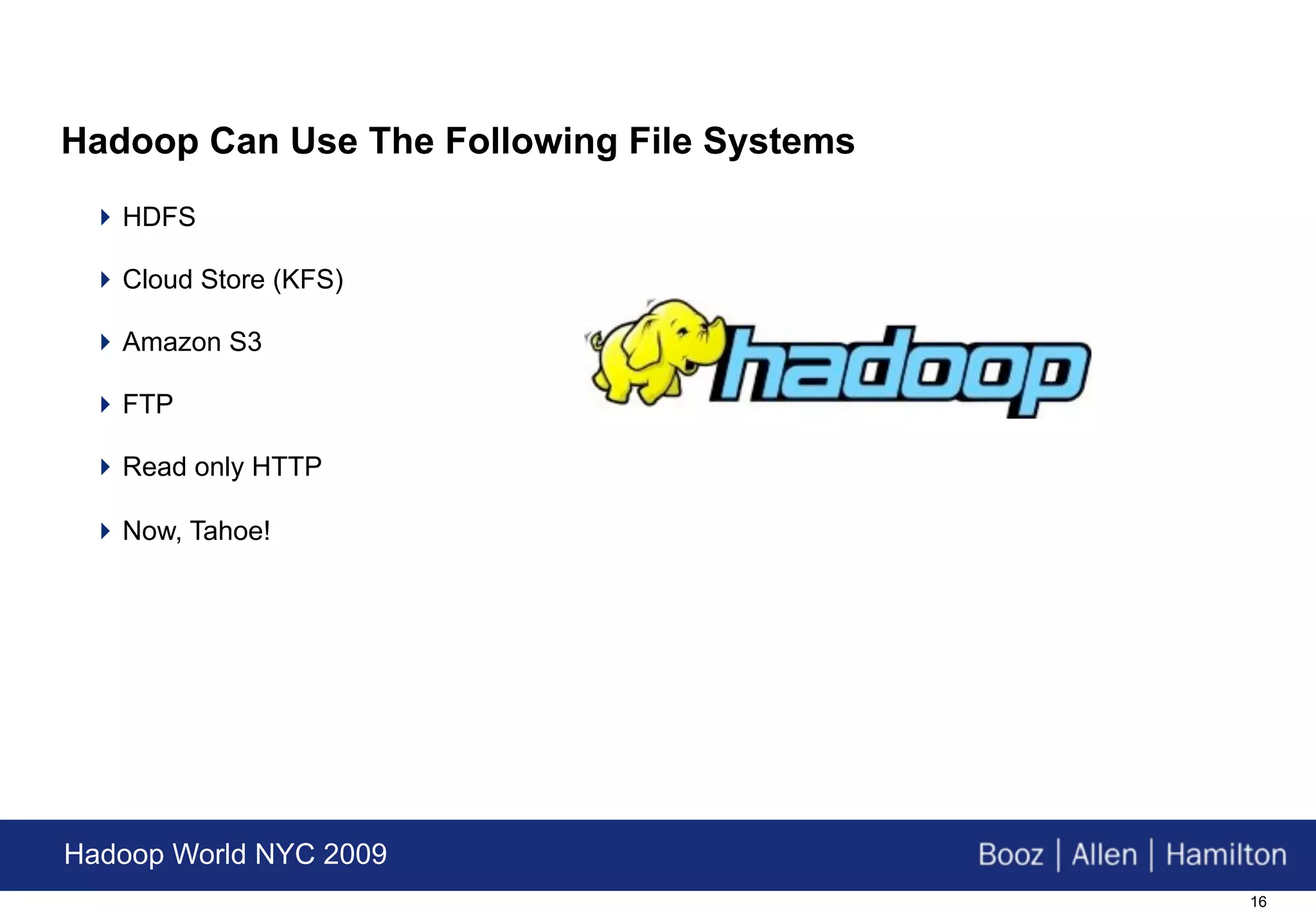 Hadoop Can Use The Following File Systems
  HDFS

  Cloud Store (KFS)

  Amazon S3

  FTP

  Read only HTTP

  Now, Tahoe!




Hadoop World NYC 2009
                                            16
 