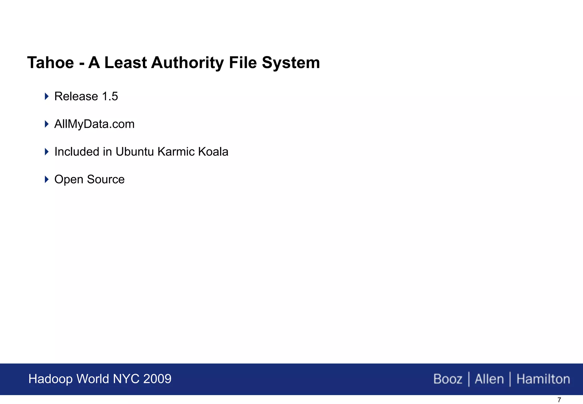 Tahoe - A Least Authority File System
  Release 1.5

  AllMyData.com

  Included in Ubuntu Karmic Koala

  Open Source




Hadoop World NYC 2009
                                        7
 