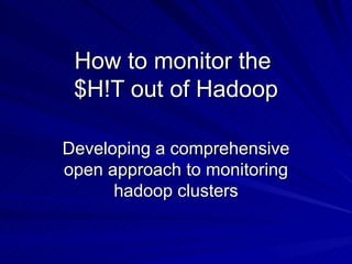How to monitor the  $H!T out of Hadoop Developing a comprehensive open approach to monitoring hadoop clusters 
