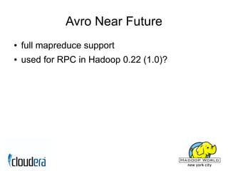 Avro Near Future
●   full mapreduce support
●   used for RPC in Hadoop 0.22 (1.0)?
 
