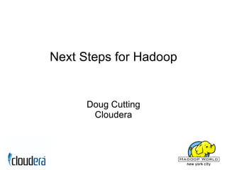 Next Steps for Hadoop


      Doug Cutting
       Cloudera
 