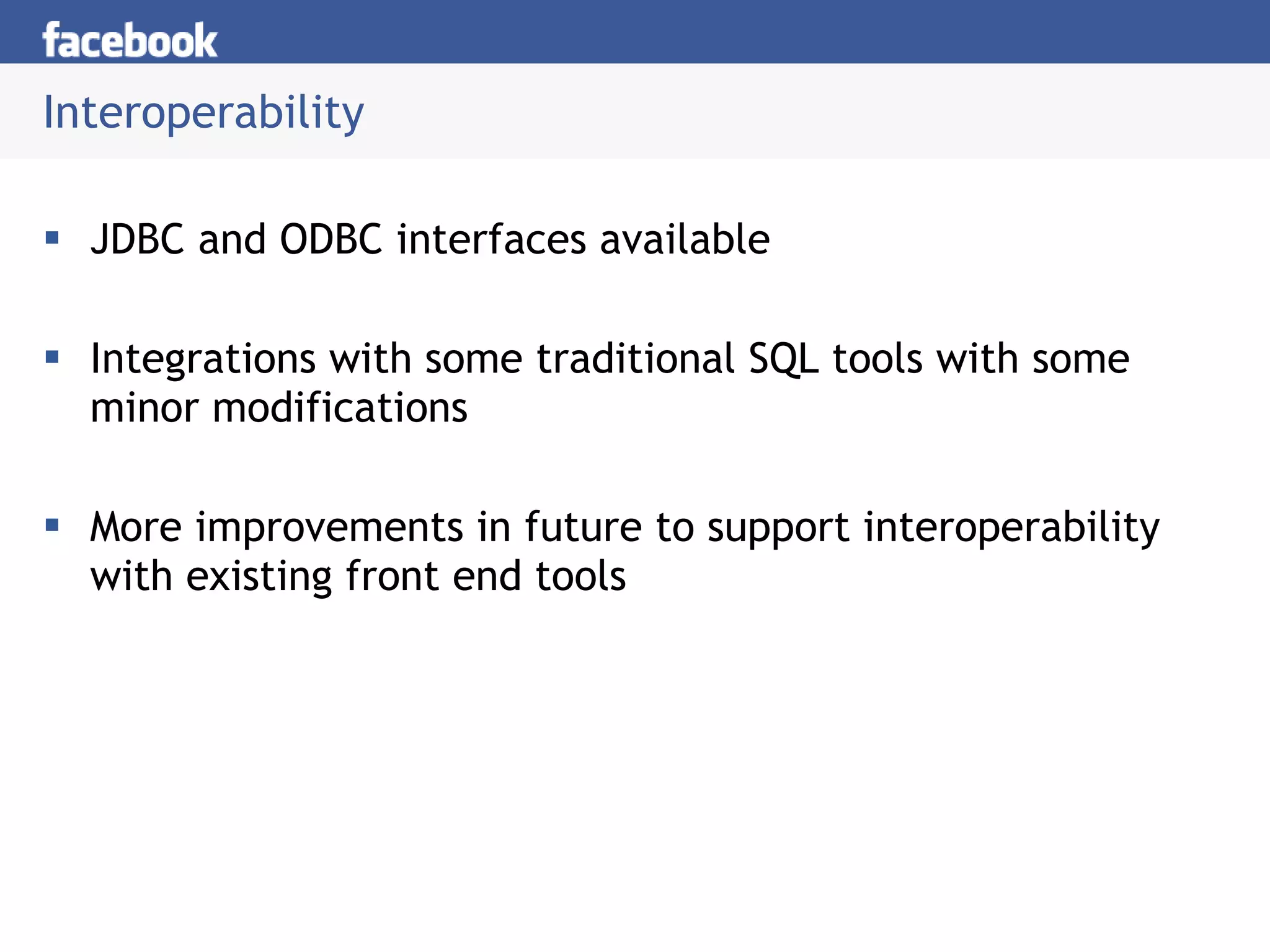 Interoperability JDBC and ODBC interfaces available Integrations with some traditional SQL tools with some minor modifications More improvements in future to support interoperability with existing front end tools 