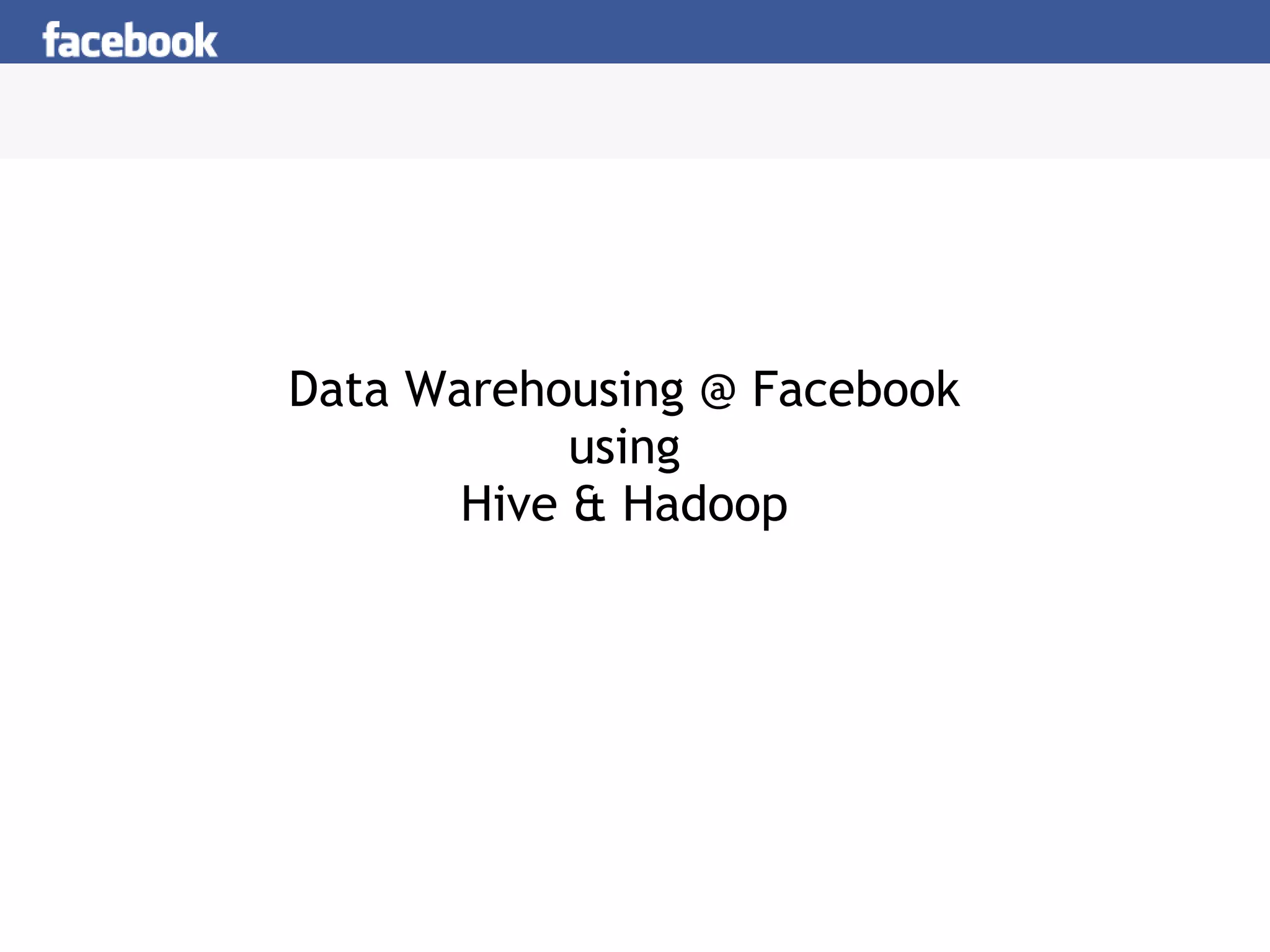 Data Warehousing @ Facebook using Hive & Hadoop 
