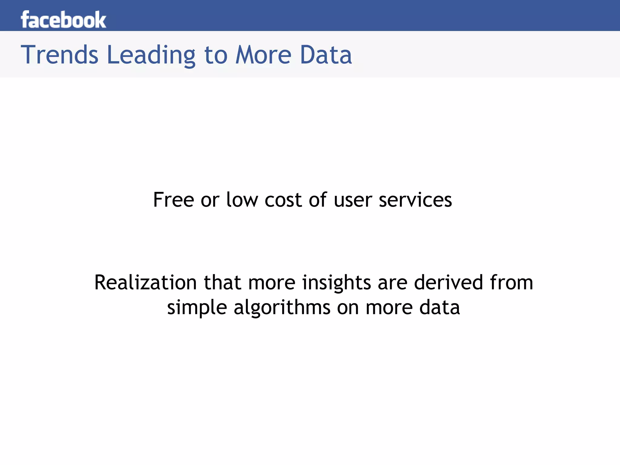 Trends Leading to More Data  Free or low cost of user services Realization that more insights are derived from simple algorithms on more data 